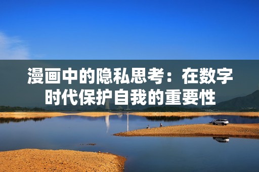 漫画中的隐私思考：在数字时代保护自我的重要性