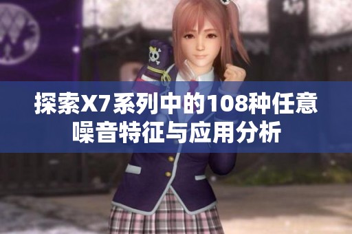 探索X7系列中的108种任意噪音特征与应用分析