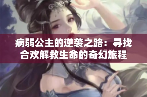 病弱公主的逆袭之路：寻找合欢解救生命的奇幻旅程
