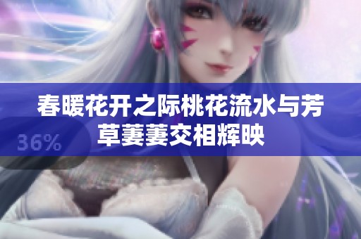 春暖花开之际桃花流水与芳草萋萋交相辉映
