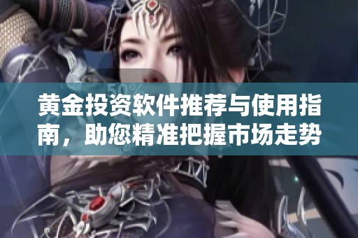 黄金投资软件推荐与使用指南，助您精准把握市场走势