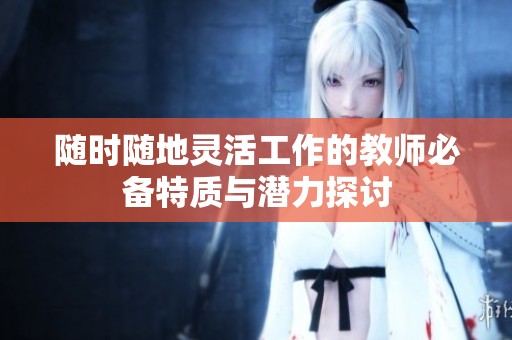 随时随地灵活工作的教师必备特质与潜力探讨