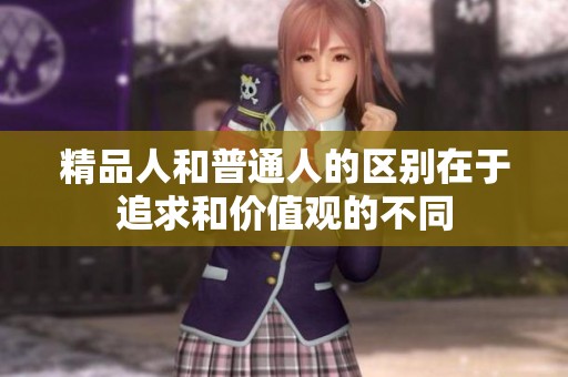 精品人和普通人的区别在于追求和价值观的不同