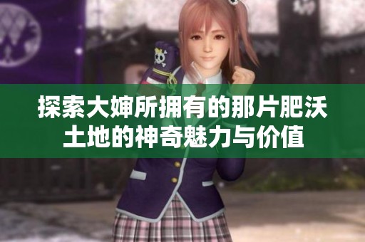 探索大婶所拥有的那片肥沃土地的神奇魅力与价值