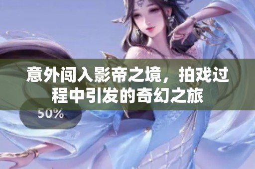 意外闯入影帝之境，拍戏过程中引发的奇幻之旅