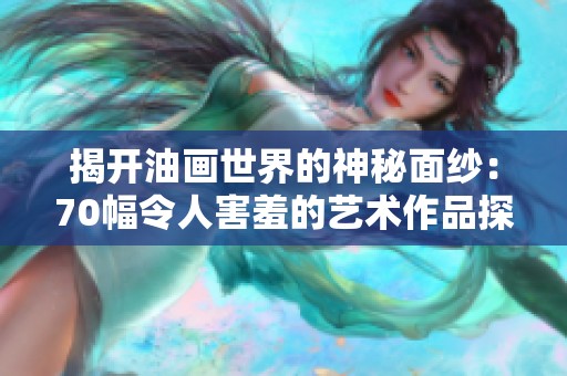 揭开油画世界的神秘面纱：70幅令人害羞的艺术作品探秘