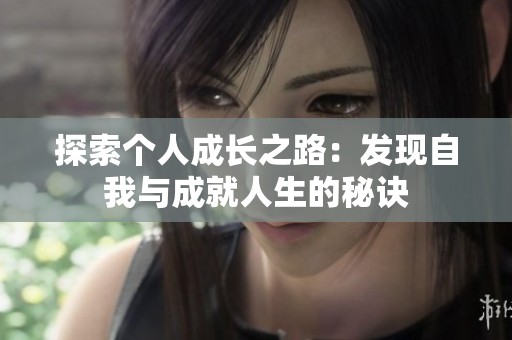 探索个人成长之路：发现自我与成就人生的秘诀