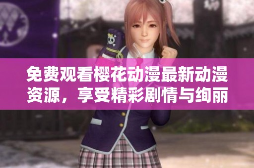 免费观看樱花动漫最新动漫资源，享受精彩剧情与绚丽画风
