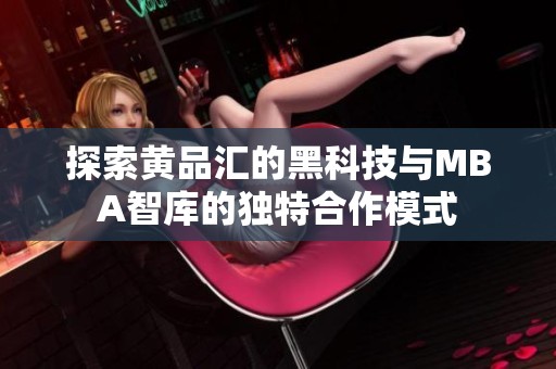探索黄品汇的黑科技与MBA智库的独特合作模式