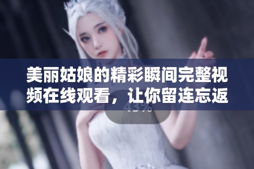 美丽姑娘的精彩瞬间完整视频在线观看，让你留连忘返