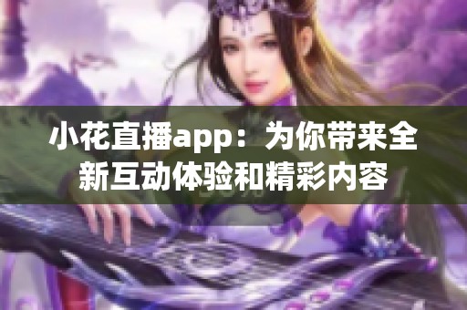小花直播app：为你带来全新互动体验和精彩内容