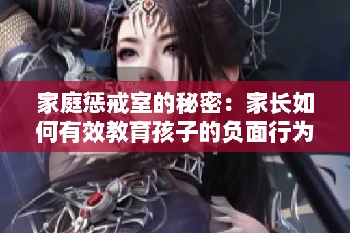家庭惩戒室的秘密：家长如何有效教育孩子的负面行为