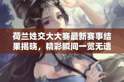 荷兰姓交大大赛最新赛事结果揭晓，精彩瞬间一览无遗