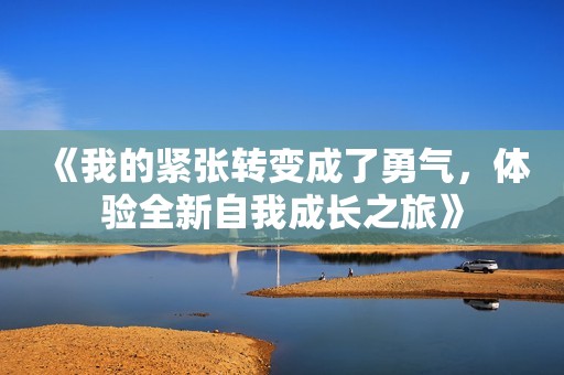《我的紧张转变成了勇气，体验全新自我成长之旅》