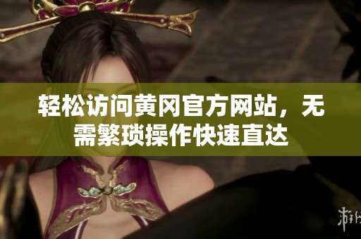 轻松访问黄冈官方网站，无需繁琐操作快速直达