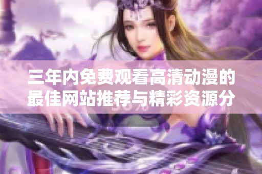 三年内免费观看高清动漫的最佳网站推荐与精彩资源分享