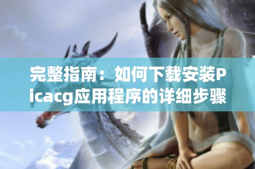 完整指南：如何下载安装Picacg应用程序的详细步骤