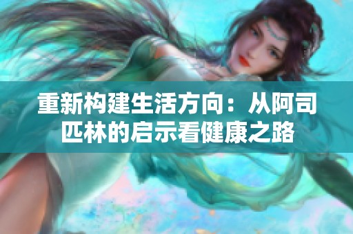 重新构建生活方向：从阿司匹林的启示看健康之路