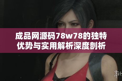 成品网源码78w78的独特优势与实用解析深度剖析