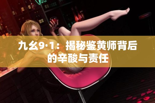 九幺9·1：揭秘鉴黄师背后的辛酸与责任