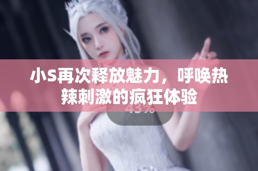 小S再次释放魅力，呼唤热辣刺激的疯狂体验