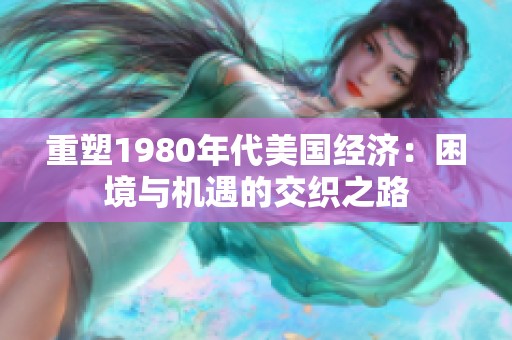 重塑1980年代美国经济：困境与机遇的交织之路
