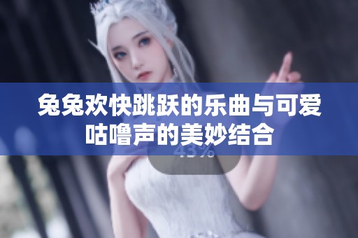 兔兔欢快跳跃的乐曲与可爱咕噜声的美妙结合