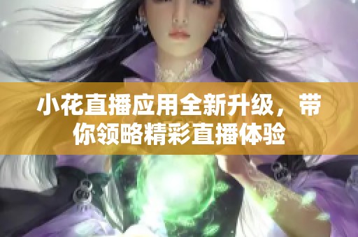 小花直播应用全新升级，带你领略精彩直播体验