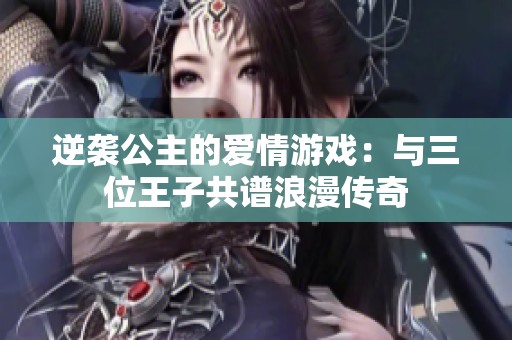 逆袭公主的爱情游戏：与三位王子共谱浪漫传奇
