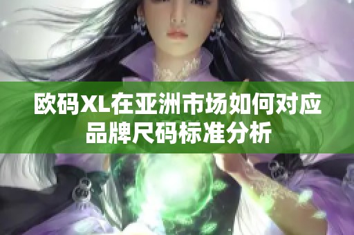 欧码XL在亚洲市场如何对应品牌尺码标准分析