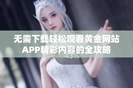 无需下载轻松观看黄金网站APP精彩内容的全攻略