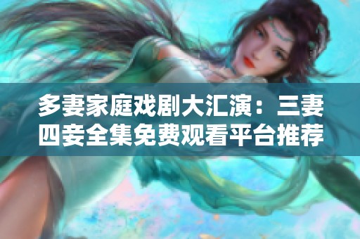 多妻家庭戏剧大汇演：三妻四妾全集免费观看平台推荐