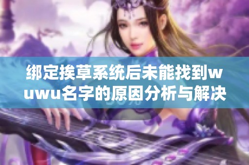 绑定挨草系统后未能找到wuwu名字的原因分析与解决方案
