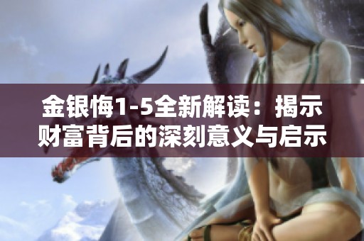 金银悔1-5全新解读：揭示财富背后的深刻意义与启示