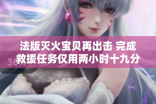 法版灭火宝贝再出击 完成救援任务仅用两小时十九分钟