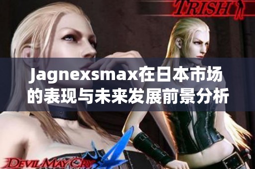 Jagnexsmax在日本市场的表现与未来发展前景分析
