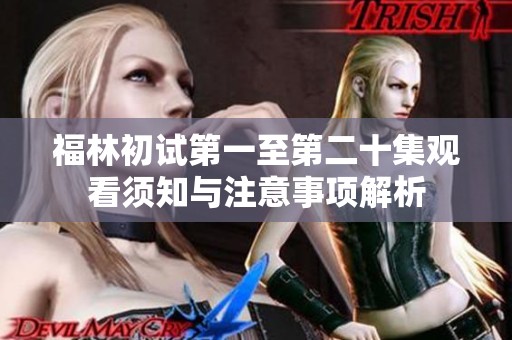 福林初试第一至第二十集观看须知与注意事项解析