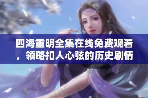 四海重明全集在线免费观看，领略扣人心弦的历史剧情