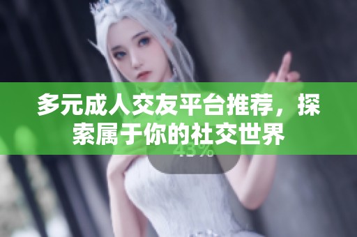 多元成人交友平台推荐，探索属于你的社交世界