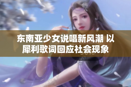 东南亚少女说唱新风潮 以犀利歌词回应社会现象