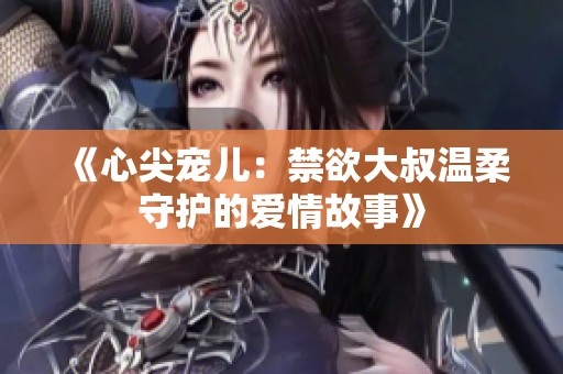 《心尖宠儿：禁欲大叔温柔守护的爱情故事》