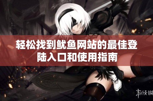 轻松找到鱿鱼网站的最佳登陆入口和使用指南