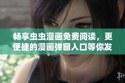 畅享虫虫漫画免费阅读，更便捷的漫画弹窗入口等你发现