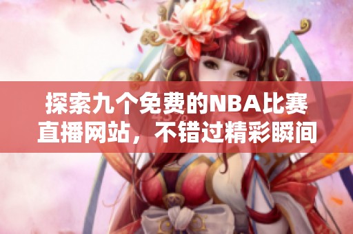 探索九个免费的NBA比赛直播网站，不错过精彩瞬间