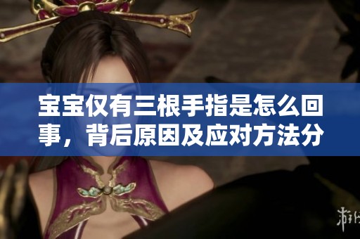 宝宝仅有三根手指是怎么回事，背后原因及应对方法分析