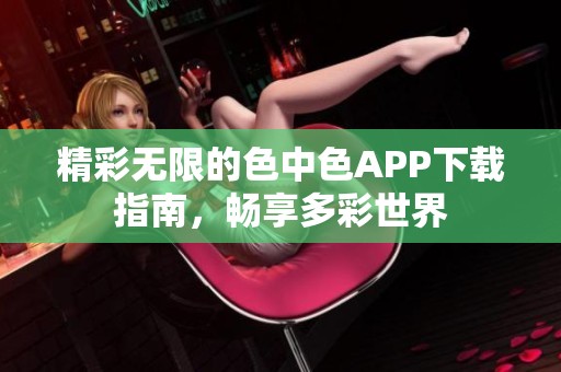 精彩无限的色中色APP下载指南，畅享多彩世界