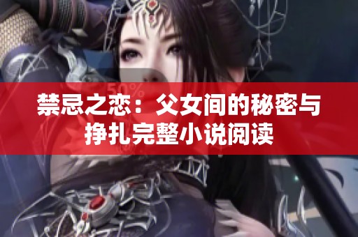 禁忌之恋：父女间的秘密与挣扎完整小说阅读