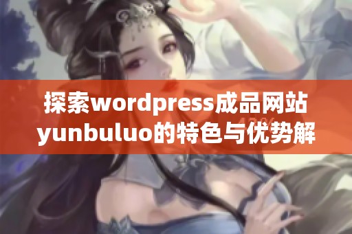 探索wordpress成品网站yunbuluo的特色与优势解析
