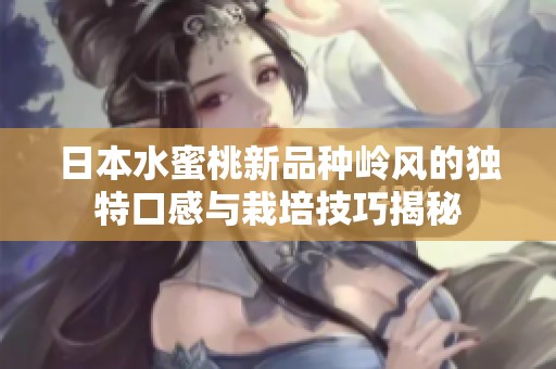 日本水蜜桃新品种岭风的独特口感与栽培技巧揭秘
