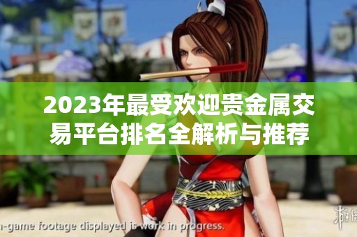 2023年最受欢迎贵金属交易平台排名全解析与推荐
